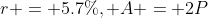 r = 5.7\%, A = 2P