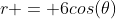 r = 6cos(\theta)