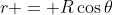 r = R\cos{\theta}