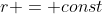 r = const