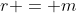 r = m