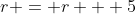r = r + 5