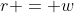 r = w