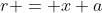 r = x+a