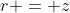 r = z