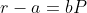 r-a=bP