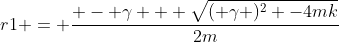 r1 = \frac{ - \gamma + \sqrt{( \gamma )^2 -4mk}}{2m}