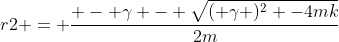 r2 = \frac{ - \gamma - \sqrt{( \gamma )^2 -4mk}}{2m}