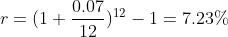 r=(1+\frac{0.07}{12})^{12}-1=7.23\%