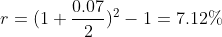 r=(1+\frac{0.07}{2})^2-1=7.12\%