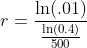 r=\frac{\ln(.01)}{\frac{\ln(0.4)}{500}}