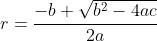 r=\frac{-b+{\sqrt{b^2-4ac}}}{2a}