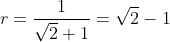 r=\frac{1}{\sqrt{2}+1}=\sqrt{2}-1