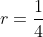 r=\frac{1}{4}