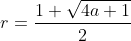 r=\frac{1+\sqrt{4a+1}}{2}