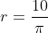 r=\frac{10}{\pi}