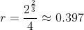 r=\frac{2^{\frac{2}{3}}}{4}\approx{0.397}