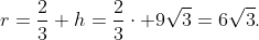 r=\frac{2}{3} h=\frac{2}{3}\cdot 9\sqrt{3}=6\sqrt{3}.