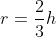 r=\frac{2}{3}h