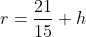 r=\frac{21}{15} h