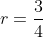 r=\frac{3}{4}