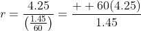 r=\frac{4.25}{\left(\frac{1.45}{60}\right)}=\frac{  60(4.25)}{1.45}