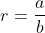 r=\frac{a}{b}