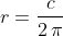 r=\frac{c}{2\,\pi}