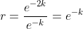 r=\frac{e^{-2k}}{e^{-k}}=e^{-k}