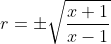 r=\pm\sqrt{\frac{x+1}{x-1}}