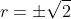 r=\pm\sqrt{2}