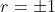r=\pm{1}