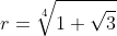 r=\sqrt[4]{1+\sqrt{3}}