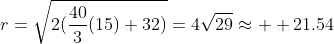 r=\sqrt{2(\frac{40}{3}(15)+32)}=4\sqrt{29}\approx{  21.54}