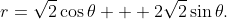 r=\sqrt{2}\cos\theta + 2\sqrt{2}\sin\theta.