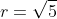 r=\sqrt{5}