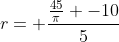 r= \frac{\frac{45}{\pi} -10}{5}