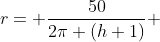 r= \frac{50}{2\pi (h+1)} 