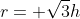 r= \sqrt{3}h
