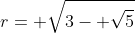 r= \sqrt{3- \sqrt{5}}