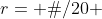 r= Θ/20 