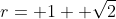 r= 1+ \sqrt{2}