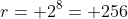 r= 2^8= 256