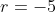r=-5