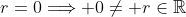 r=0\Longrightarrow 0\ne r\in\mathbb{R}