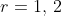 r=1,\,2