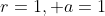 r=1, a=1