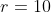 r=10