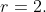 r=2.