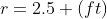 r=2.5 \mbox(ft)